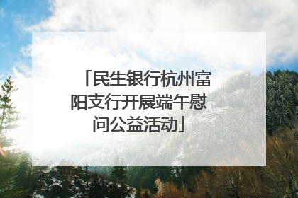 民生银行杭州富阳支行开展端午慰问公益活动