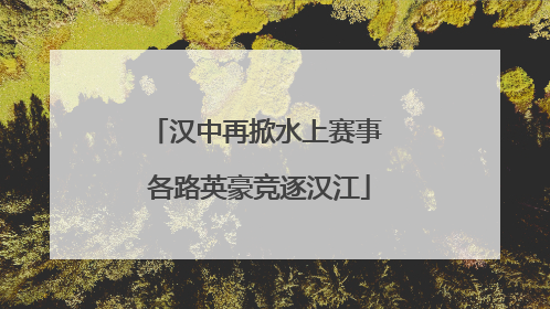汉中再掀水上赛事 各路英豪竞逐汉江