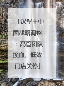 汉堡王中国战略调整：高管团队换血、低效门店关停