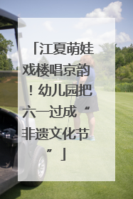 江夏萌娃戏楼唱京韵！幼儿园把六一过成“非遗文化节”