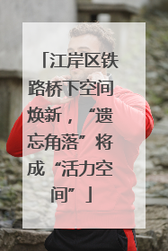 江岸区铁路桥下空间焕新，“遗忘角落”将成“活力空间”