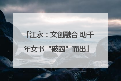 江永：文创融合 助千年女书“破圈”而出