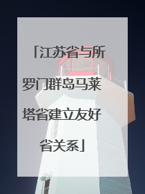 江苏省与所罗门群岛马莱塔省建立友好省关系