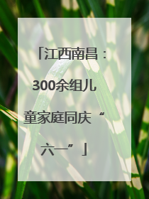 江西南昌：300余组儿童家庭同庆“六一”