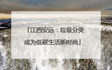 江西安远：垃圾分类成为低碳生活新时尚