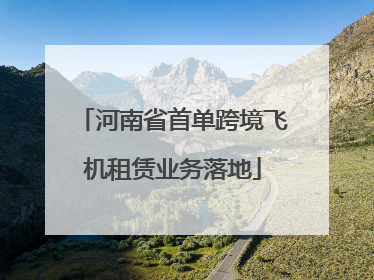 河南省首单跨境飞机租赁业务落地
