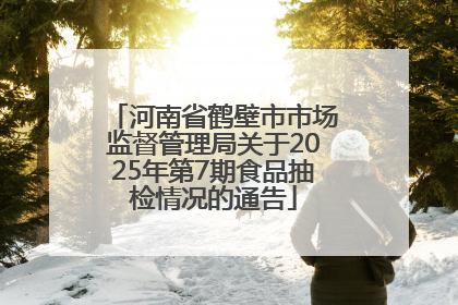 河南省鹤壁市市场监督管理局关于2025年第7期食品抽检情况的通告