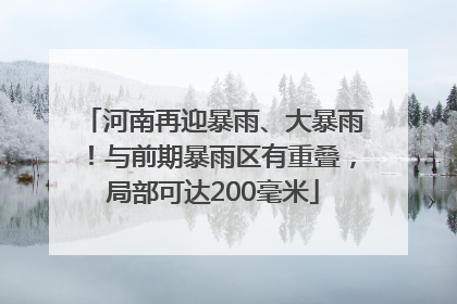 河南再迎暴雨、大暴雨！与前期暴雨区有重叠，局部可达200毫米