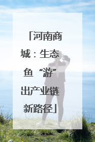 河南商城：生态鱼“游”出产业链新路径