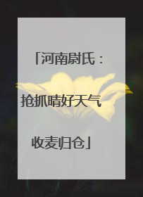河南尉氏：抢抓晴好天气收麦归仓