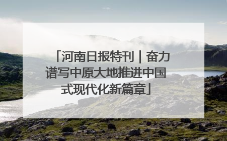 河南日报特刊｜奋力谱写中原大地推进中国式现代化新篇章