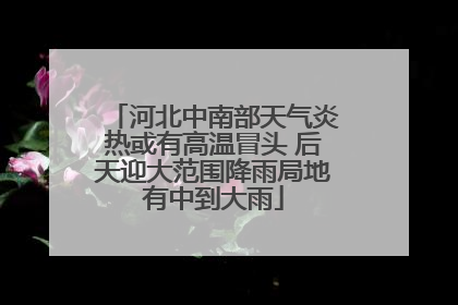 河北中南部天气炎热或有高温冒头 后天迎大范围降雨局地有中到大雨
