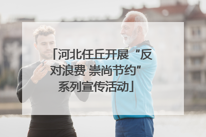 河北任丘开展“反对浪费 崇尚节约”系列宣传活动