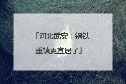 河北武安：钢铁重镇更宜居了