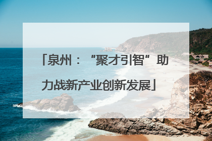 泉州：“聚才引智”助力战新产业创新发展