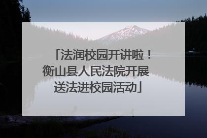 法润校园开讲啦！衡山县人民法院开展 送法进校园活动