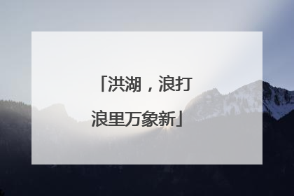 洪湖，浪打浪里万象新