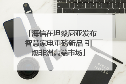 海信在坦桑尼亚发布智慧家电重磅新品 引爆非洲高端市场