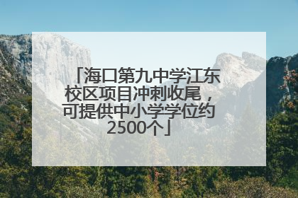 海口第九中学江东校区项目冲刺收尾，可提供中小学学位约2500个