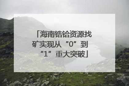 海南锆铪资源找矿实现从“0”到“1”重大突破