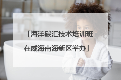 海洋碳汇技术培训班在威海南海新区举办