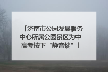 济南市公园发展服务中心所属公园景区为中高考按下“静音键”