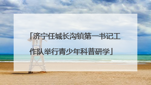 济宁任城长沟镇第一书记工作队举行青少年科普研学