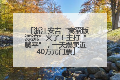 浙江安吉“窝囊版漂流”火了！主打“躺平”，一天爆卖近40万元门票