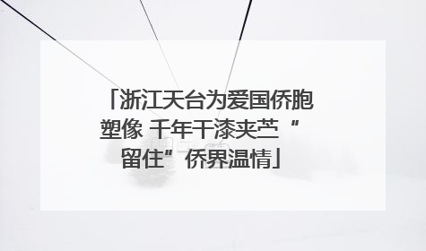 浙江天台为爱国侨胞塑像 千年干漆夹苎“留住”侨界温情