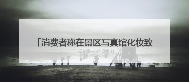 消费者称在景区写真馆化妆致双眼化学灼伤，店家称或因其卸妆不当 市场监管部门介入