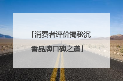 消费者评价揭秘沉香品牌口碑之道
