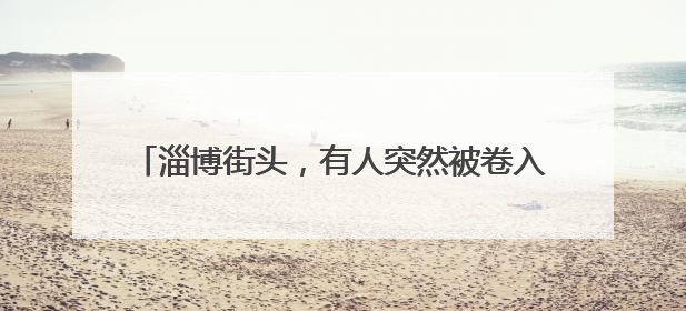 淄博街头，有人突然被卷入车底！惊魂30秒监控曝光