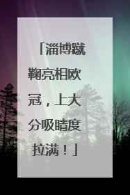 淄博蹴鞠亮相欧冠，上大分吸睛度拉满！