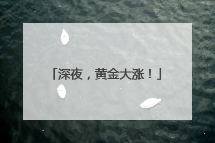 深夜，黄金大涨！