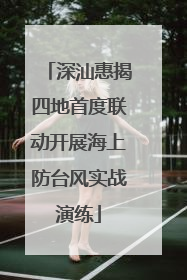 深汕惠揭四地首度联动开展海上防台风实战演练