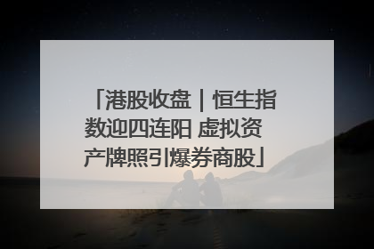 港股收盘｜恒生指数迎四连阳 虚拟资产牌照引爆券商股