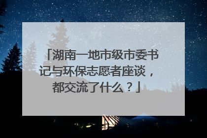 湖南一地市级市委书记与环保志愿者座谈，都交流了什么？
