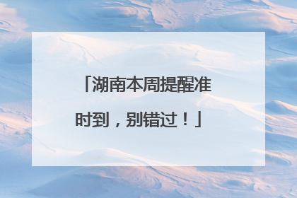 湖南本周提醒准时到，别错过！
