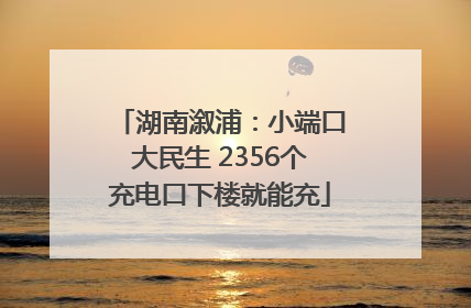 湖南溆浦：小端口大民生 2356个充电口下楼就能充
