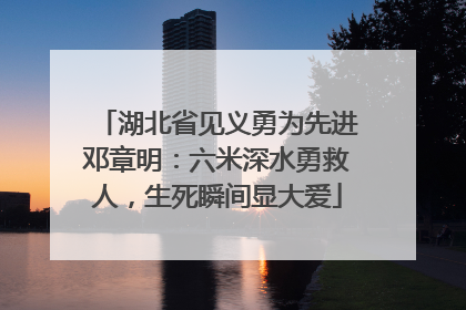 湖北省见义勇为先进邓章明：六米深水勇救人，生死瞬间显大爱