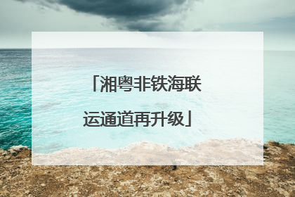 湘粤非铁海联运通道再升级