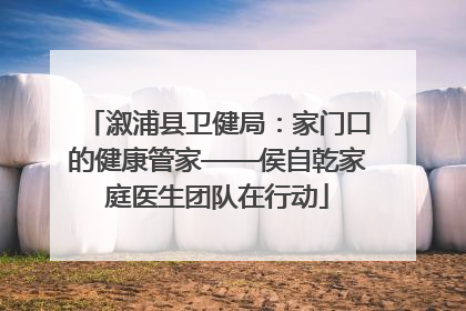 溆浦县卫健局：家门口的健康管家——侯自乾家庭医生团队在行动