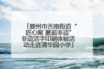 滕州市善南街道“匠心聚 邂逅非遗”非遗活字印刷体验活动走进清华园小学