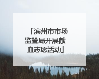滨州市市场监管局开展献血志愿活动