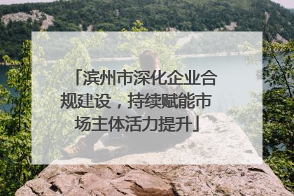 滨州市深化企业合规建设，持续赋能市场主体活力提升