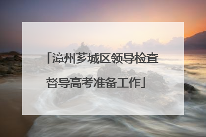 漳州芗城区领导检查督导高考准备工作