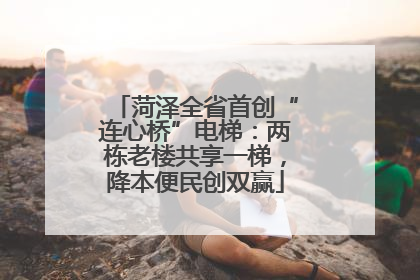 菏泽全省首创“连心桥”电梯：两栋老楼共享一梯，降本便民创双赢