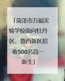 菏泽市万福实验学校面向牡丹区、鲁西新区招收500名高一新生