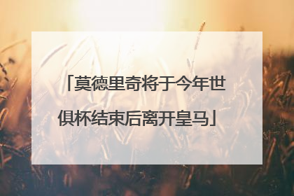 莫德里奇将于今年世俱杯结束后离开皇马