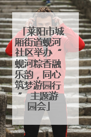 莱阳市城厢街道蚬河社区举办“蚬河粽香融乐韵，同心筑梦游园行” 主题游园会